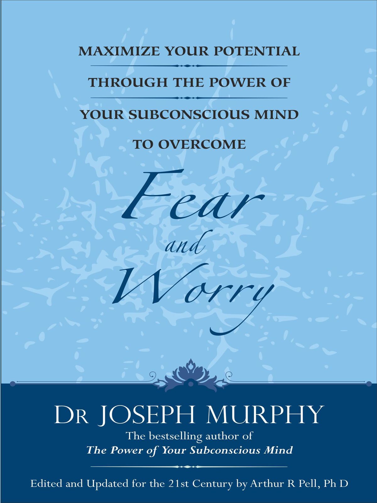 Maximize Your Potential Through The Power Of Your Subconscious Mind To Overcome Fear And Worry