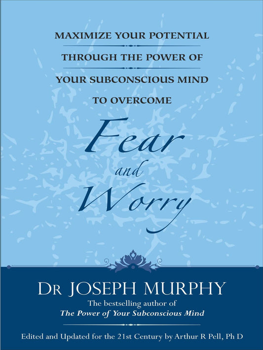 Maximize Your Potential Through The Power Of Your Subconscious Mind To Overcome Fear And Worry